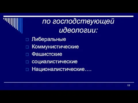 по господствующей идеологии: Либеральные Коммунистические Фашистские социалистические Националистические….