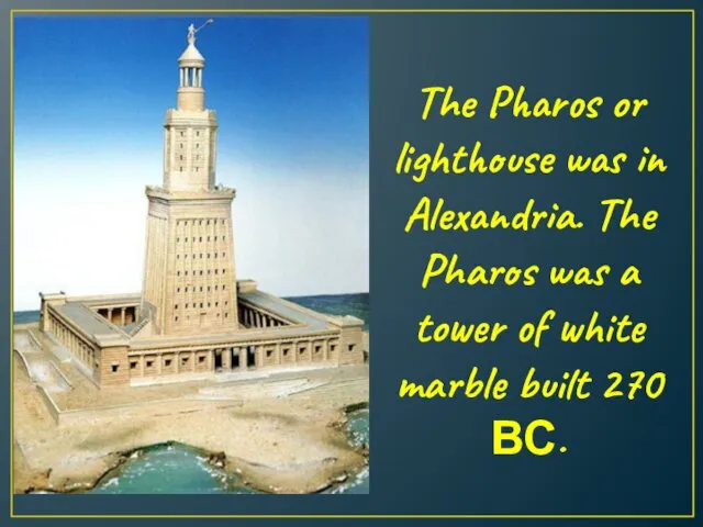 The Pharos or lighthouse was in Alexandria. The Pharos was a tower of