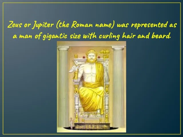 Zeus or Jupiter (the Roman name) was represented as a man of gigantic