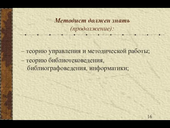 Методист должен знать (продолжение): – теорию управления и методической работы; – теорию библиотековедения, библиографоведения, информатики;