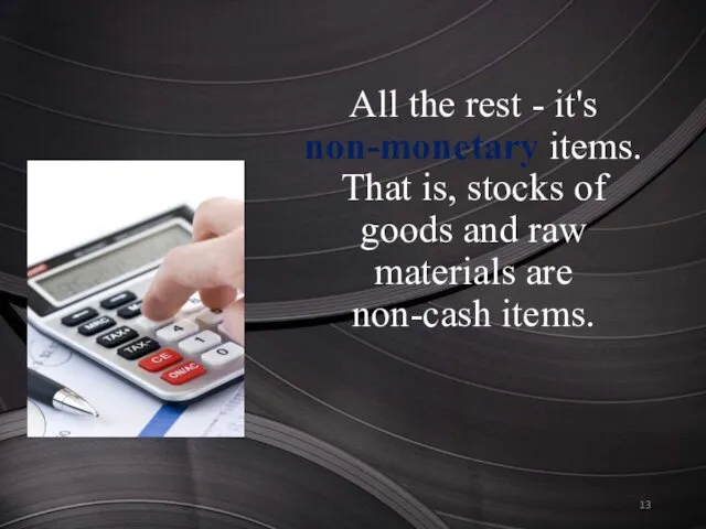 All the rest - it's non-monetary items. That is, stocks of goods and