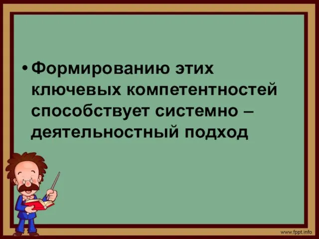 Формированию этих ключевых компетентностей способствует системно – деятельностный подход