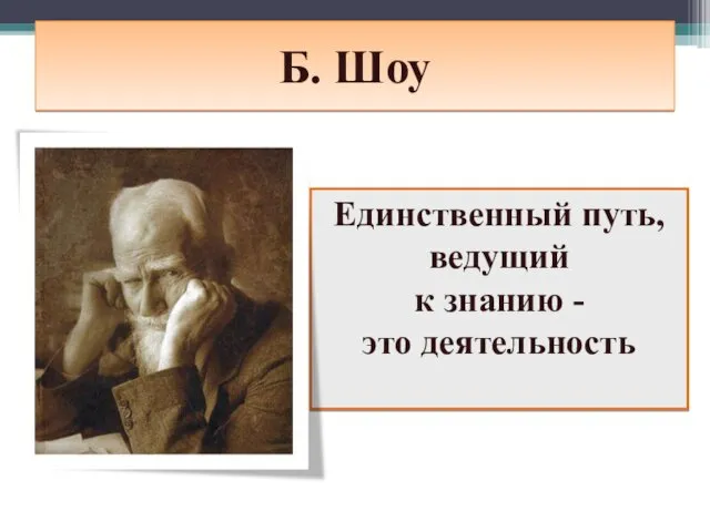 Б. Шоу Единственный путь, ведущий к знанию - это деятельность