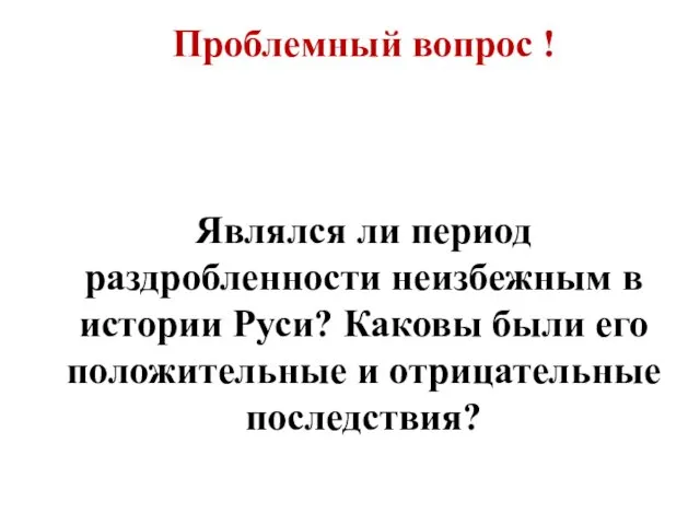 Проблемный вопрос ! Являлся ли период раздробленности неизбежным в истории