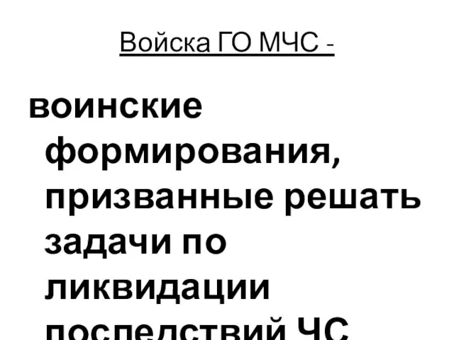 Войска ГО МЧС - воинские формирования, призванные решать задачи по ликвидации последствий ЧС