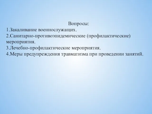 Вопросы: 1.Закаливание военнослужащих. 2.Санитарно-противоэпидемические (профилактические) мероприятия. 3.Лечебно-профилактические мероприятия. 4.Меры предупреждения травматизма при проведении занятий.