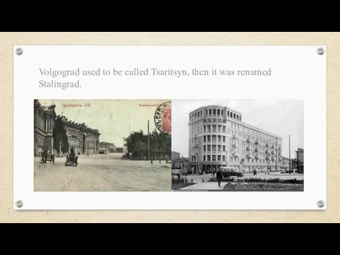 Volgograd used to be called Tsaritsyn, then it was renamed Stalingrad.