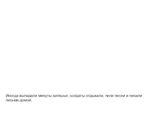 Иногда выпадали минуты затишья: солдаты отдыхали, пели песни и писали