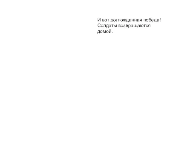 И вот долгожданная победа! Солдаты возвращаются домой. И вот долгожданная победа! Солдаты возвращаются домой.