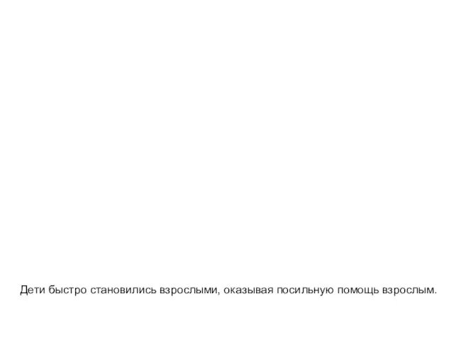 Дети быстро становились взрослыми, оказывая посильную помощь взрослым. Дети быстро становились взрослыми, оказывая посильную помощь взрослым.