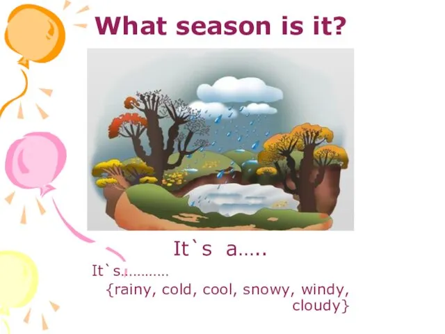 What season is it? It`s a….. It`s………… {rainy, cold, cool, snowy, windy, cloudy}