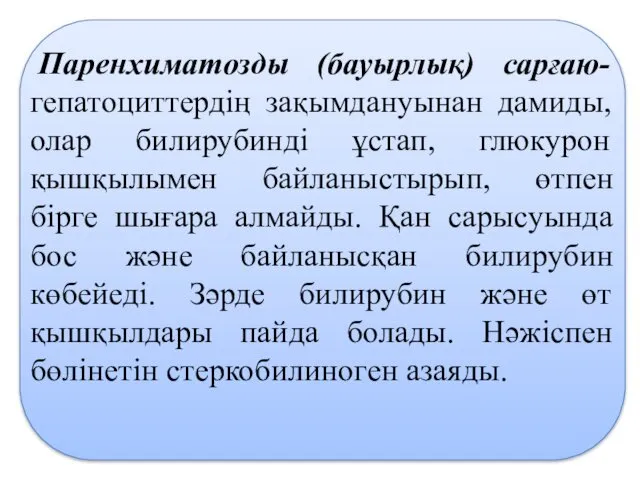 Паренхиматозды (бауырлық) сарғаю- гепатоциттердің зақымдануынан дамиды, олар билирубинді ұстап, глюкурон