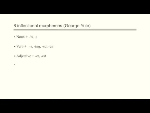 8 inflectional morphemes (George Yule) Noun + -‘s, -s Verb