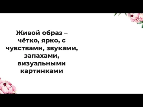 Живой образ – чётко, ярко, с чувствами, звуками, запахами, визуальными картинками