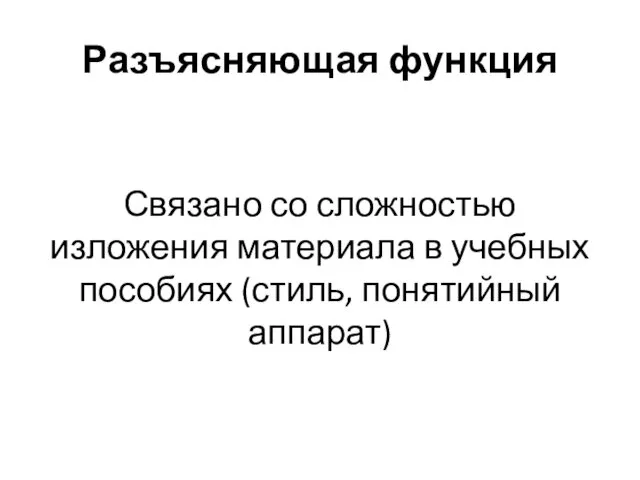 Разъясняющая функция Связано со сложностью изложения материала в учебных пособиях (стиль, понятийный аппарат)