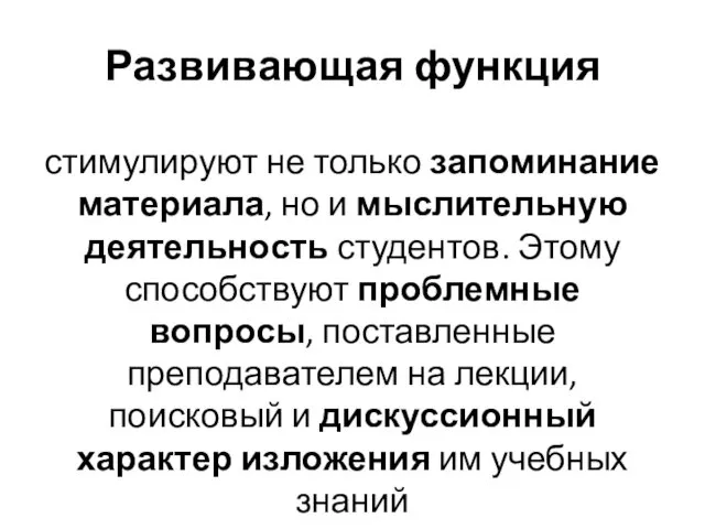 Развивающая функция стимулируют не только запоминание материала, но и мыслительную деятельность студентов. Этому