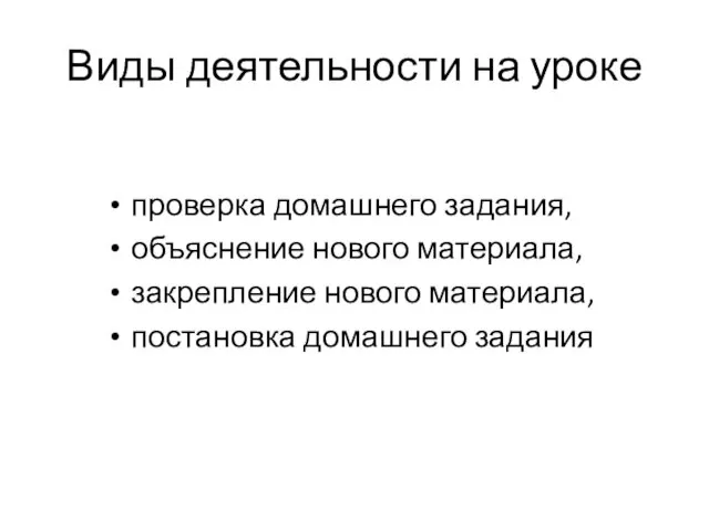 Виды деятельности на уроке проверка домашнего задания, объяснение нового материала, закрепление нового материала, постановка домашнего задания