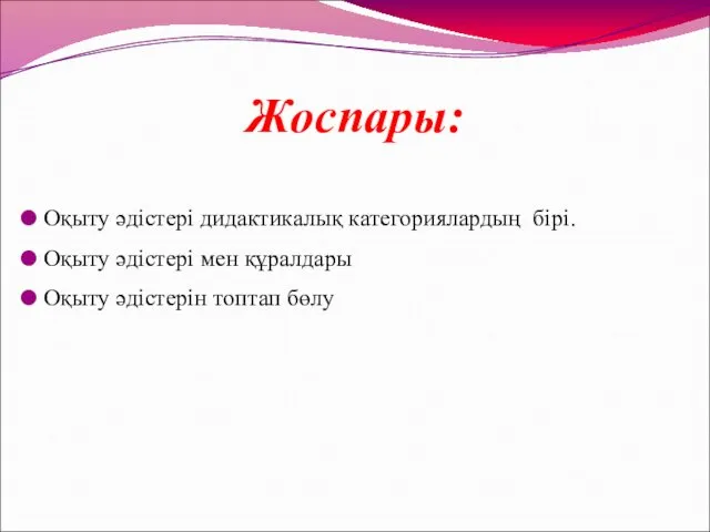 Жоспары: Оқыту әдістері дидактикалық категориялардың бірі. Оқыту әдістері мен құралдары Оқыту әдістерін топтап бөлу