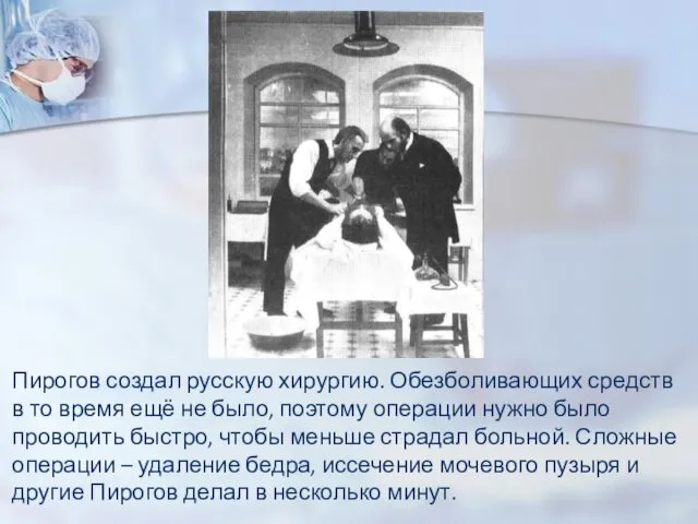 Пирогов создал русскую хирургию. Обезболивающих средств в то время ещё не было, поэтому
