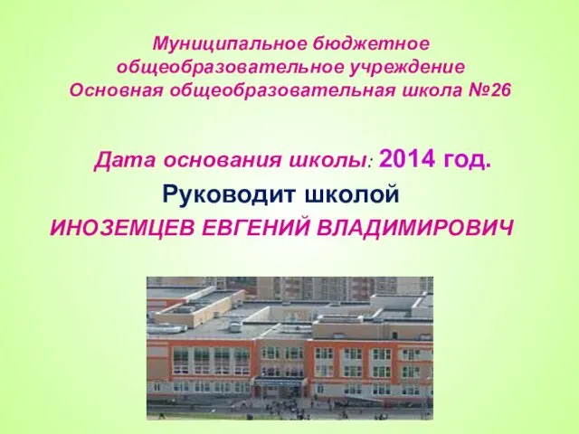 Муниципальное бюджетное общеобразовательное учреждение Основная общеобразовательная школа №26 Дата основания школы: 2014 год.