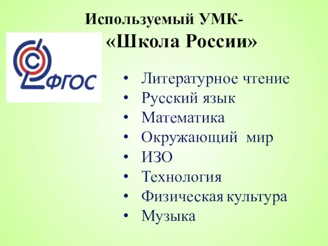 Используемый УМК- «Школа России» Литературное чтение Русский язык Математика Окружающий мир ИЗО Технология Физическая культура Музыка