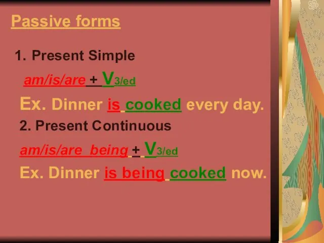 Passive forms Present Simple am/is/are + V3/ed Ex. Dinner is