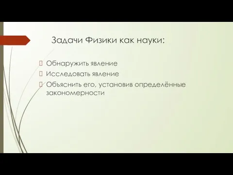 Задачи Физики как науки: Обнаружить явление Исследовать явление Объяснить его, установив определённые закономерности