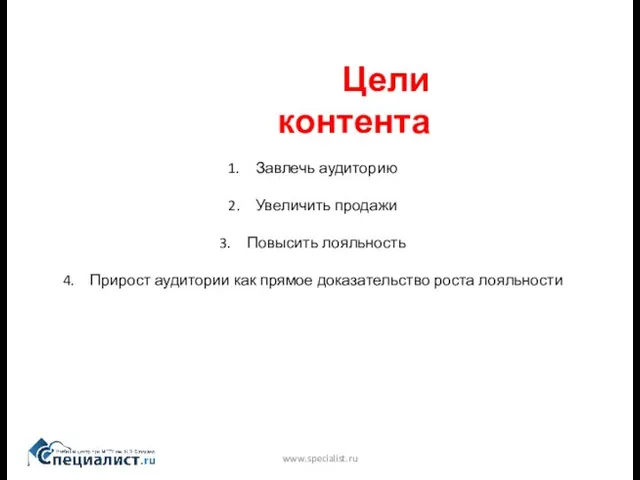 www.specialist.ru Цели контента Завлечь аудиторию Увеличить продажи Повысить лояльность Прирост аудитории как прямое доказательство роста лояльности