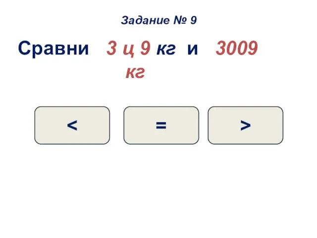 Сравни 3 ц 9 кг и 3009 кг = > Задание № 9