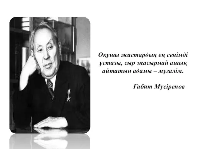 Оқушы жастардың ең сенімді ұстазы, сыр жасырмай ашық айтатын адамы – мұғалім. Ғабит Мүсірепов