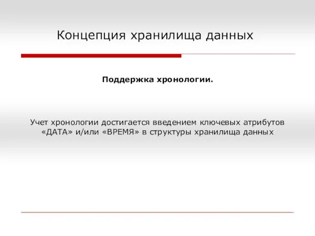 Концепция хранилища данных Поддержка хронологии. Учет хронологии достигается введением ключевых