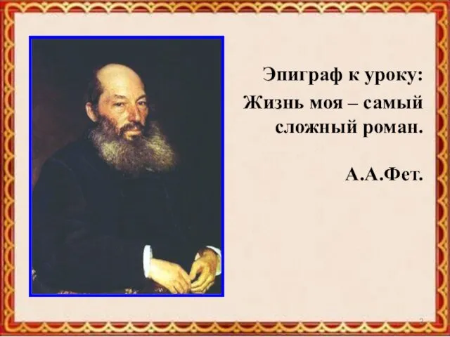 Эпиграф к уроку: Жизнь моя – самый сложный роман. А.А.Фет.