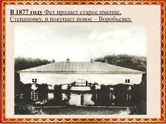 В 1877 году Фет продает старое имение, Степановку, и покупает новое – Воробьевку.