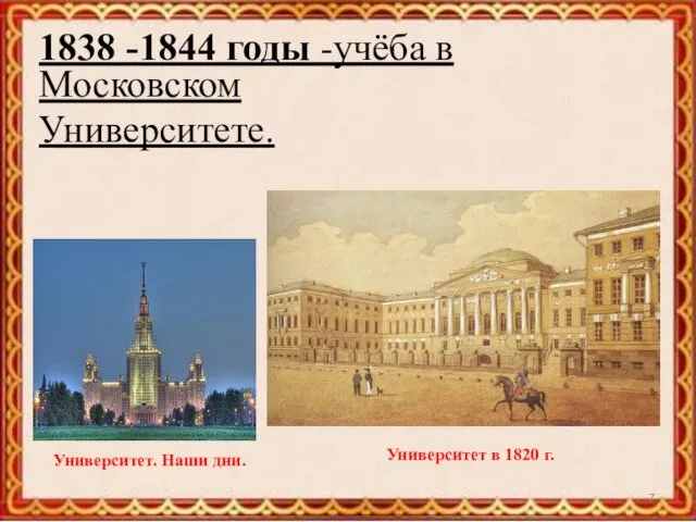 1838 -1844 годы -учёба в Московском Университете. Университет в 1820 г. Университет. Наши дни.