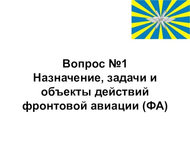 Вопрос №1 Назначение, задачи и объекты действий фронтовой авиации (ФА)