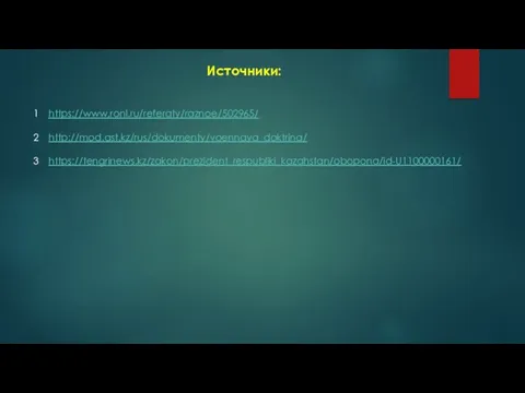 Источники: https://www.ronl.ru/referaty/raznoe/502965/ http://mod.ast.kz/rus/dokumenty/voennaya_doktrina/ https://tengrinews.kz/zakon/prezident_respubliki_kazahstan/obopona/id-U1100000161/