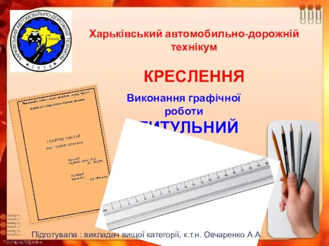 Харьківський автомобильно-дорожній технікум КРЕСЛЕННЯ Виконання графічної роботи «ТИТУЛЬНИЙ ЛИСТ» Підготувала