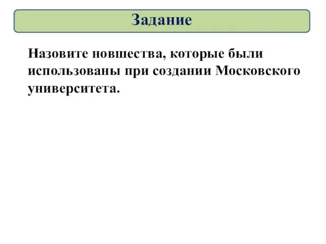 Задание Назовите новшества, которые были использованы при создании Московского университета.