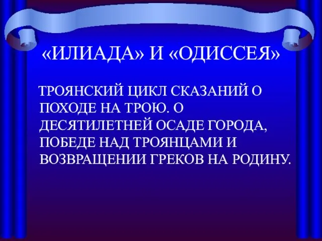 «ИЛИАДА» И «ОДИССЕЯ» ТРОЯНСКИЙ ЦИКЛ СКАЗАНИЙ О ПОХОДЕ НА ТРОЮ.