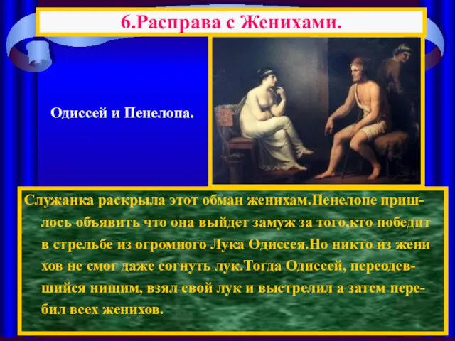 Служанка раскрыла этот обман женихам.Пенелопе приш-лось объявить что она выйдет