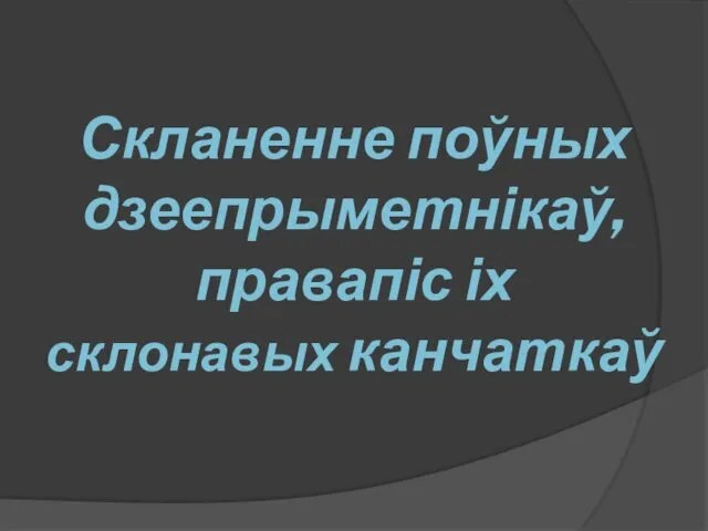 Скланенне поўных дзеепрыметнікаў, правапіс іх склонавых канчаткаў