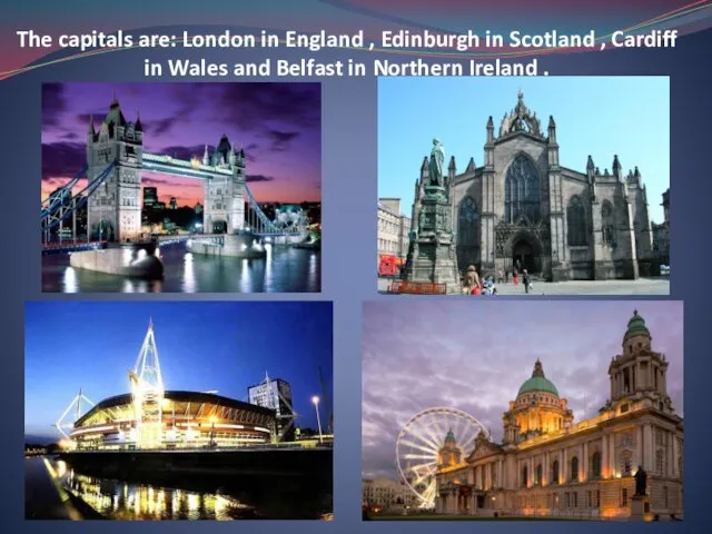 The capitals are: London in England , Edinburgh in Scotland , Cardiff in