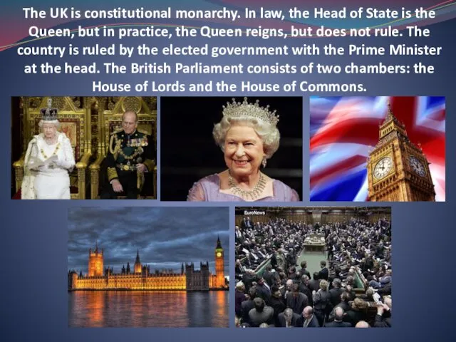 The UK is constitutional monarchy. In law, the Head of State is the