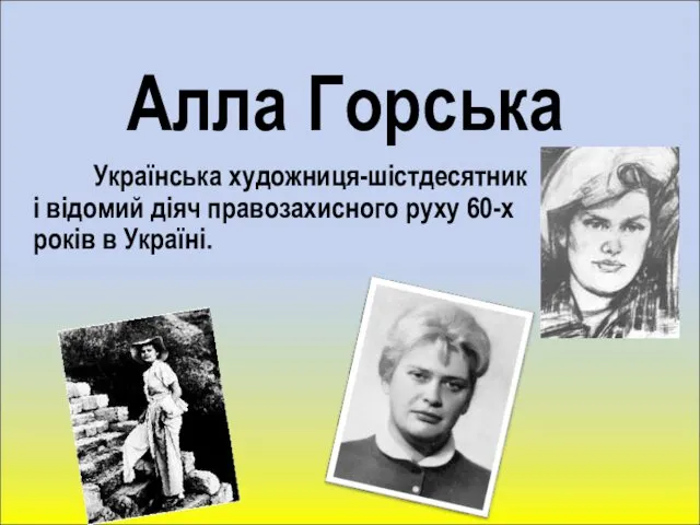 Алла Горська Українська художниця-шістдесятник і відомий діяч правозахисного руху 60-х років в Україні.