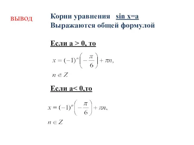 вывод Корни уравнения sin x=a Выражаются общей формулой Если а > 0, то Если а