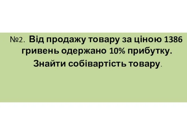 №2. Від продажу товару за ціною 1386 гривень одержано 10% прибутку. Знайти собівартість товару.