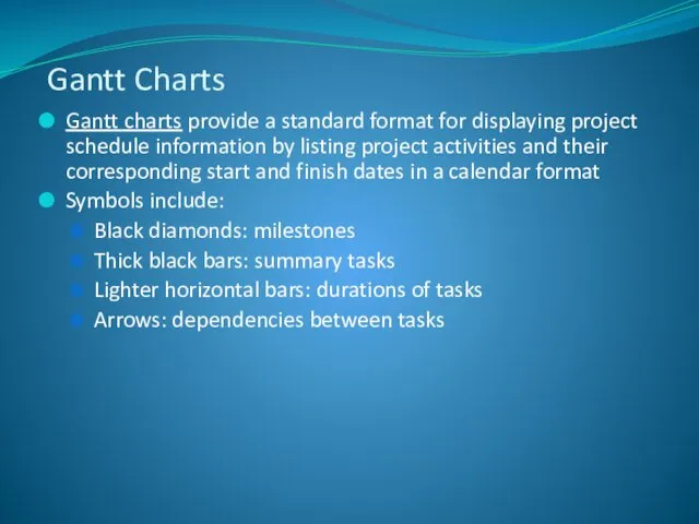 Gantt charts provide a standard format for displaying project schedule information by listing