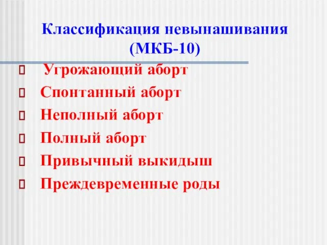 Угрожающий аборт Спонтанный аборт Неполный аборт Полный аборт Привычный выкидыш Преждевременные роды Классификация невынашивания (МКБ-10)