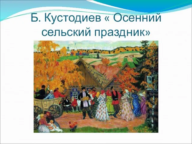 Б. Кустодиев « Осенний сельский праздник»