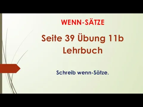 WENN-SÄTZE Seite 39 Übung 11b Lehrbuch Schreib wenn-Sätze.